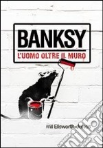 Banksy. L'uomo oltre il muro libro