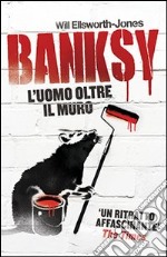 Banksy. L'uomo oltre il muro libro