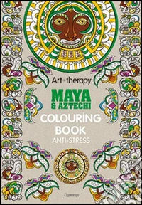 Art therapy. Maya & Aztechi. Colouring book anti-stress libro