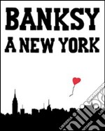 Banksy a New York. Ediz. illustrata libro