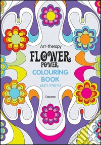 Art therapy. Flower power. Colouring book anti-stress libro