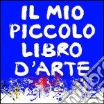 Il mio piccolo libro d'arte. Ediz. illustrata libro