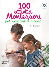 100 attività Montessori per scoprire il mondo. 3-6 anni libro