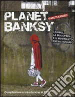 Planet Banksy. Unauthorized. L'uomo, la sua opera e il movimento che ha ispirato. Ediz. illustrata libro