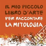 Il mio piccolo libro d'arte per raccontare la mitologia libro