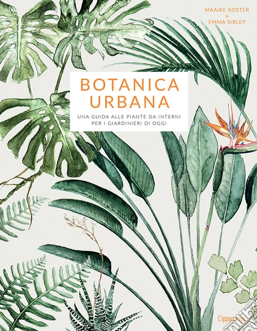 Botanica urbana. Una guida alle piante da interni per i giardinieri di oggi