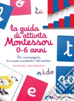 La guida di attività Montessori 0-6 anni. Per accompagnare la «mente assorbente» del bambino libro