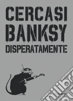 Cercasi Banksy disperatamente libro