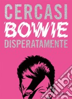 Cercasi Bowie disperatamente. Ediz. illustrata libro