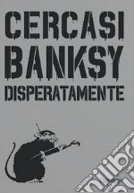 Cercasi Banksy disperatamente. Nuova ediz. libro