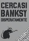 Cercasi Banksy disperatamente. Nuova ediz. libro di Tapies Xavier