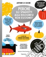 Perché gli spaghetti alla bolognese non esistono? E altre 700 domande impertinenti e giocose sulla cucina! libro