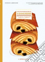 Il piccolo manuale della viennoiserie. Realizzare viennoiserie come dal fornaio. Ediz. illustrata libro