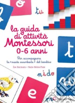 La guida di attività Montessori 0-6 anni. Per accompagnare la «mente assorbente» del bambino