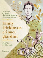 Emily Dickinson e i suoi giardini. Le piante e i luoghi che hanno ispirato l'iconica poetessa libro