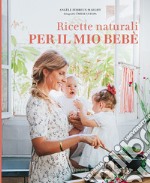 Ricette naturali per il mio bebè. Ediz. illustrata libro