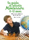 La guida di attività Montessori 6-12 anni. Dalla creazione dell'Universo alla vita sulla Terra libro di Place Marie-Hélène