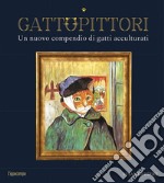 GattoPittori. Un nuovo compendio di gatti acculturati. Ediz. illustrata libro