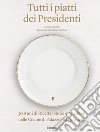 Tutti i piatti dei presidenti. 30 anni di ricette, storie e aneddoti nelle cucine del Palazzo del Quirinale. Ediz. illustrata libro