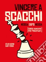 Vincere a scacchi. Mossa dopo mossa (corso avanzato per principianti)