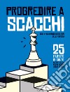 Progredire a scacchi. Con i più grandi giocatori della storia. 25 partite di culto libro