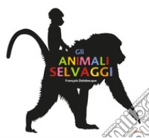 Gli animali selvaggi. Ediz. illustrata, François Delebecque