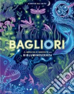 Bagliori. Le meraviglie nascoste della bioluminescenza. Ediz. a colori libro