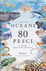 Il giro degli oceani in 80 pesci e altre creature marine. Ediz. a colori