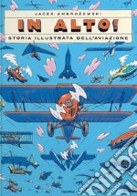 In alto! Storia illustrata dell'aviazione. Ediz. a colori