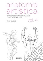 Anatomia artistica. Vol. 4: Forme articolari e funzioni muscolari. Il corpo dei bodybuilder libro