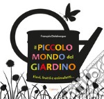 Il piccolo mondo del giardino. Fiori, frutti e animaletti.... Ediz. illustrata