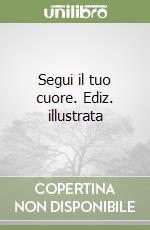 Segui il tuo cuore. Ediz. illustrata libro