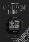 Collezione elettrica. Dalle prime tecnologie al quarzo alle ultime scoperte. Il racconto di 90 orologi controcorrente libro