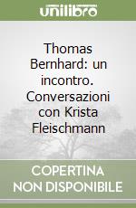 Thomas Bernhard: un incontro. Conversazioni con Krista Fleischmann libro