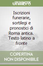 Iscrizioni funerarie, sortilegi e pronostici di Roma antica. Testo latino a fronte libro