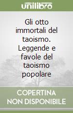 Gli otto immortali del taoismo. Leggende e favole del taoismo popolare libro