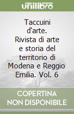 Taccuini d'arte. Rivista di arte e storia del territorio di Modena e Reggio Emilia. Vol. 6