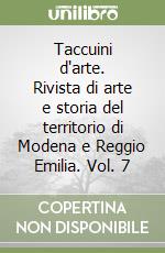 Taccuini d'arte. Rivista di arte e storia del territorio di Modena e Reggio Emilia. Vol. 7