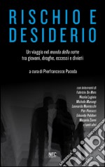 Rischio e desiderio. Un viaggio nel mondo della notte tra giovani, droghe, eccessi e divieti libro