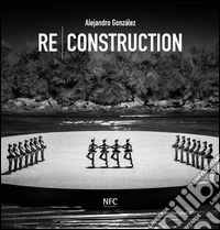 Re-construction. Alejandro Gonzàlez. Ediz. multilingue