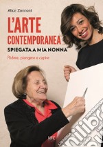 L'arte contemporanea spiegata a mia nonna. Ridere, piangere e capire. Nuova ediz. libro