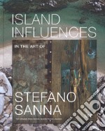 Island influences. In the art of Stefano Sanna. Ediz. multilingue libro