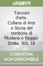 Taccuini d'arte. Collana di Arte e Storia del territorio di Modena e Reggio Emilia. Vol. 18