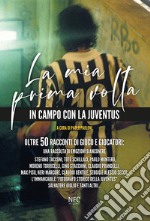 La mia prima volta. In campo con la Juventus. Oltre 50 racconti di gioco e giocatori: una raccolta di emozioni bianconere libro