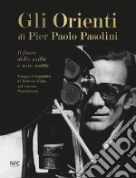 Gli Gli Orienti di Pier Paolo Pasolini. Il fiore delle mille e una notte. Viaggio fotografico di Roberto Villa nel cinema pasoliniano. Ediz. illustrata libro