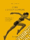 Corri e lascia correre. Monologo sulle contraddizioni dell'essere. Nuova ediz. libro