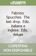 Fabrizio Spucches. The last drop. Ediz. italiana e inglese. Ediz. deluxe