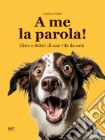 A me la parola! Gioie e dolori di una vita da cani libro