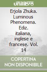 Erjola Zhuka. Luminous Phenomena. Ediz. italiana, inglese e francese. Vol. 14 libro