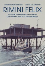 Rimini felix. Gli anni, i personaggi e i luoghi che hanno creato il mito riminese. Ediz. a colori libro